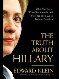 Title: The Truth About Hillary: What She Knew, When She Knew It, and How Far She'll Go to Become President, Author: Edward Klein