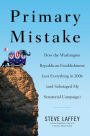 Primary Mistake: How the Washington Republican Establishment Lost Everythingin 2006 (and Sabotaged My Senatorial Campaign)