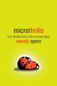 Title: Microthrills: True Stories from a Life of Small Highs, Author: Wendy Spero