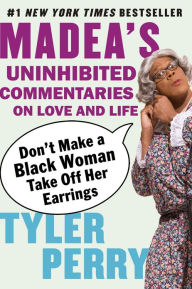 Title: Don't Make a Black Woman Take Off Her Earrings: Madea's Uninhibited Commentaries on Love and Life, Author: Tyler Perry