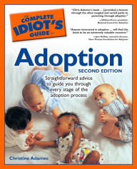 Title: The Complete Idiot's Guide to Adoption, 2nd Edition: Straightforward Advice to Guide You Through Every Stage of the Adoption Process, Author: Christine Adamec