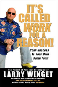 Title: It's Called Work for a Reason!: Your Success Is Your Own Damn Fault, Author: Larry Winget