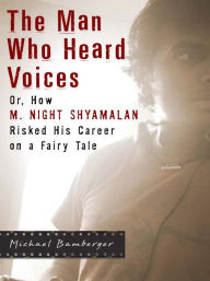Title: The Man Who Heard Voices: Or, How M. Night Shyamalan Risked His Career on a Fairy Tale and Lost, Author: Michael Bamberger