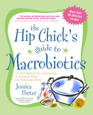 Title: The Hip Chick's Guide to Macrobiotics: A Philosophy for Achieving a Radiant Mind and Fabulous Body, Author: Jessica Porter