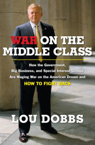 Title: War on the Middle Class: How the Government, Big Business, and Special Interest Groups Are Waging War ont he American Dream and How to Fight Back, Author: Lou Dobbs