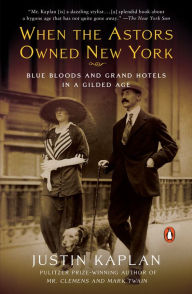 Title: When the Astors Owned New York: Blue Bloods and Grand Hotels in a Gilded Age, Author: Justin Kaplan