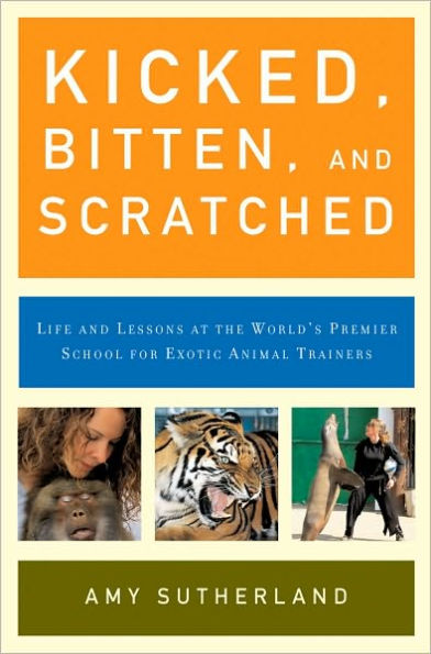 Kicked, Bitten, and Scratched: Life and Lessons at the World's Premier School for Exotic Animal Trainers