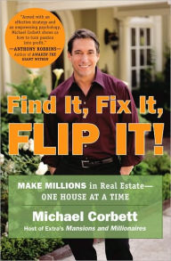 Title: Find It, Fix It, Flip It!: Make Millions in Real Estate--One House at a Time, Author: Michael Corbett