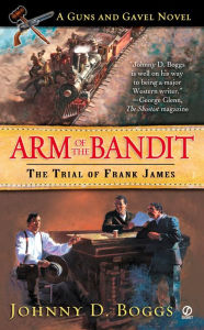 Title: Arm of the Bandit: The Trial of Frank James (A Guns and Gavel Novel), Author: Johnny D. Boggs