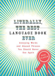 Title: Literally, the Best Language Book Ever: Annoying Words and Abused Phrases You Should Never Use Again, Author: Paul Yeager