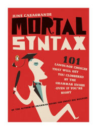 Title: Mortal Syntax: 101 Language Choices That Will Get You Clobbered by the Grammar Snobs--Even If Y ou're Right, Author: June Casagrande