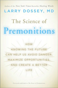 Title: The Science of Premonitions: How Knowing the Future Can Help Us Avoid Danger, Maximize Opportunities, and Create a Better Life, Author: Larry Dossey