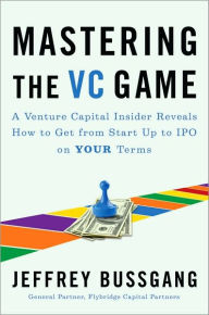 Title: Mastering the VC Game: A Venture Capital Insider Reveals How to Get from Start-up to IPO on Your Terms, Author: Jeffrey Bussgang