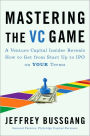 Mastering the VC Game: A Venture Capital Insider Reveals How to Get from Start-up to IPO on Your Terms