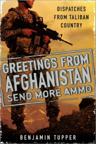 Title: Greetings From Afghanistan, Send More Ammo: Dispatches from Taliban Country, Author: Benjamin Tupper