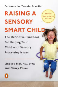 Title: Raising a Sensory Smart Child: The Definitive Handbook for Helping Your Child with Sensory Processing Issues, Revised and Updated Edition, Author: Lindsey Biel