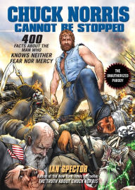 Title: Chuck Norris Cannot Be Stopped: 400 All-New Facts About the Man Who Knows Neither Fear Nor Mercy, Author: Ian Spector