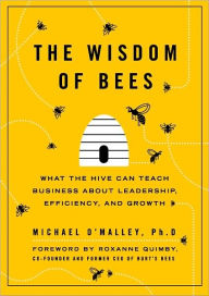 Title: The Wisdom of Bees: What the Hive Can Teach Business about Leadership, Efficiency, and Growth, Author: Michael O'Malley