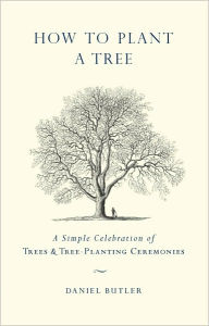 Title: How to Plant a Tree: A Simple Celebration of Trees and Tree-Planting Ceremonies, Author: Daniel Butler