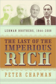 Title: The Last of the Imperious Rich: Lehman Brothers, 1844-2008, Author: Peter Chapman