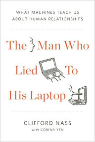 Title: The Man Who Lied to His Laptop: What We Can Learn About Ourselves from Our Machines, Author: Clifford Nass