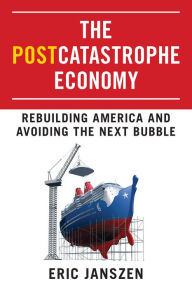 Title: The Postcatastrophe Economy: Rebuilding America and Avoiding the Next Bubble, Author: Eric Janszen