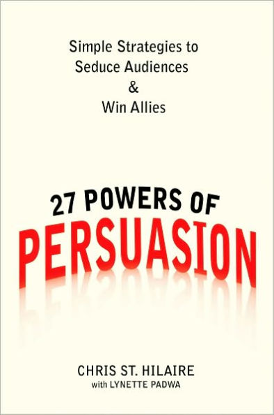 27 Powers of Persuasion: Simple Strategies to Seduce Audiences & Win Allies