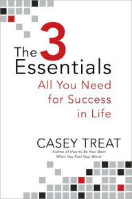 Title: The 3 Essentials: All You Need for Success in Life, Author: Casey Treat