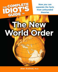 Title: The Complete Idiot's Guide to the New World Order: Now You Can Separate the Facts from Unfounded Theories, Author: Alan Axelrod Ph.D.