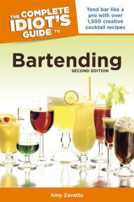 Title: The Complete Idiot's Guide to Bartending, 2nd Edition: Tend Bar Like a Pro with Over 1,500 Creative Cocktail Recipes, Author: Amy Zavatto