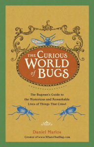Title: The Curious World of Bugs: The Bugman's Guide to the Mysterious and Remarkable Lives of Things That Crawl, Author: Daniel Marlos