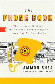 Title: The Phone Book: The Curious History of the Book That Everyone Uses But No One Reads, Author: Ammon Shea
