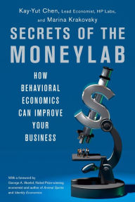 Title: Secrets of the Moneylab: How Behavioral Economics Can Improve Your Business, Author: Kay-Yut Chen