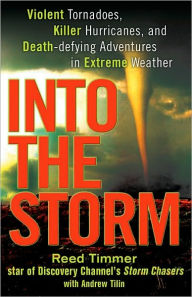 Title: Into the Storm: Violent Tornadoes, Killer Hurricanes, and Death-Defying Adventures in Extreme We ather, Author: Reed Timmer
