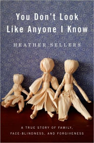 Title: You Don't Look Like Anyone I Know: A True Story of Family, Face Blindness, and Forgiveness, Author: Heather Sellers