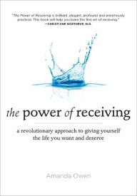 Title: The Power of Receiving: A Revolutionary Approach to Giving Yourself the Life You Want and Deserve, Author: Amanda Owen