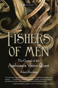 Title: Fishers of Men: The Gospel of an Ayahuasca Vision Quest, Author: Adam Elenbaas