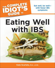 Title: The Complete Idiot's Guide to Eating Well with IBS: Eat Well, Be Well-with Fewer IBS Symptoms, Author: Kate Scarlata R.D.;L.D.N.