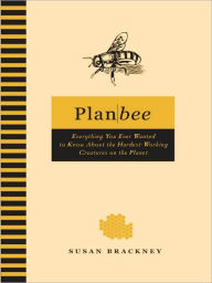 Title: Plan Bee: Everything You Ever Wanted to Know About the Hardest-Working Creatures on thePla net, Author: Susan Brackney