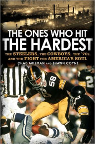 Title: The Ones Who Hit the Hardest: The Steelers, the Cowboys, the '70s, and the Fight for America's Soul, Author: Chad Millman