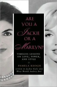 Title: Are You a Jackie or a Marilyn?: Timeless Lessons on Love, Power, and Style, Author: Pamela Keogh