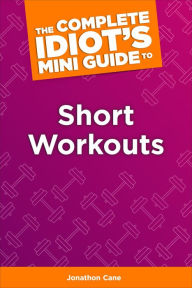 Title: The Complete Idiot's Concise Guide to Short Workouts, Author: Jonathan Cane
