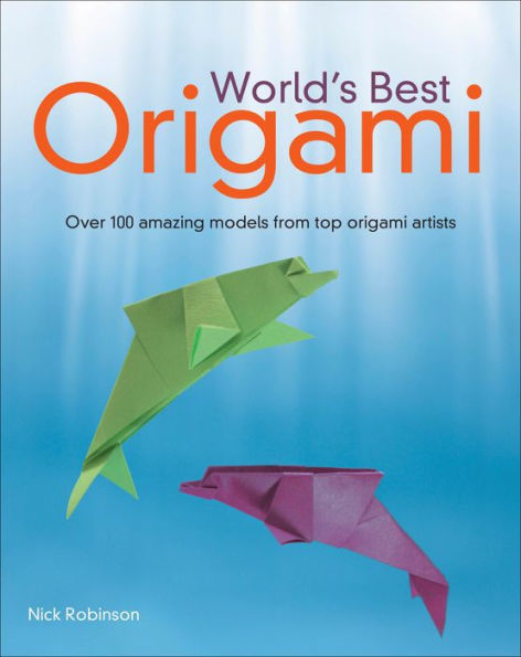 World's Best Origami: Over 100 Amazing Models from Top Origami Artists