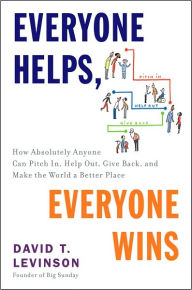 Title: Everyone Helps, Everyone Wins: How Absolutely Anyone Can Pitch in, Help Out, Give Back, and Make the World a Be tter Place, Author: David T. Levinson