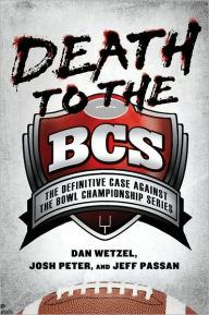 Title: Death to the BCS: The Definitive Case Against the Bowl Championship Series, Author: Dan Wetzel