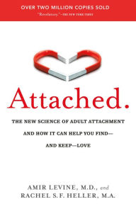 Attached: The New Science of Adult Attachment and How It Can Help You Find--and Keep-- Love