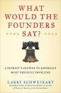 What Would the Founders Say?: A Patriot's Answers to America's Most Pressing Problems