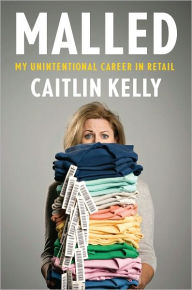 Title: Malled: My Unintentional Career in Retail, Author: Caitlin  Kelly