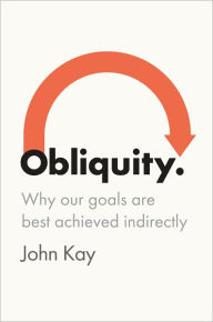 Title: Obliquity: Why Our Goals Are Best Achieved Indirectly, Author: John Kay