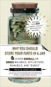 Title: Why You Should Store Your Farts in a Jar: And Other Oddball or Gross Maladies, Afflictions, Remedies, and 